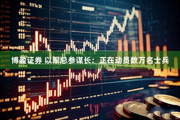 博盈证券 以军总参谋长：正在动员数万名士兵