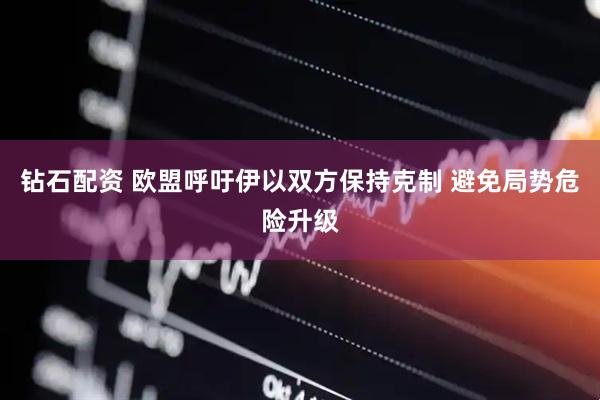 钻石配资 欧盟呼吁伊以双方保持克制 避免局势危险升级