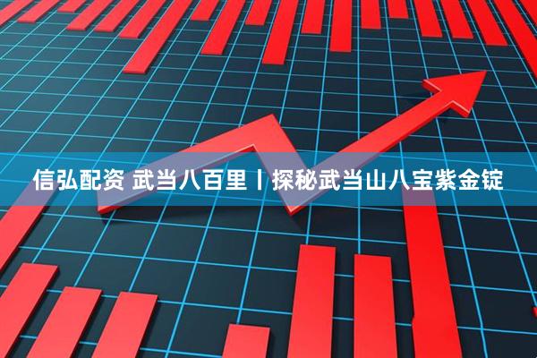 信弘配资 武当八百里丨探秘武当山八宝紫金锭