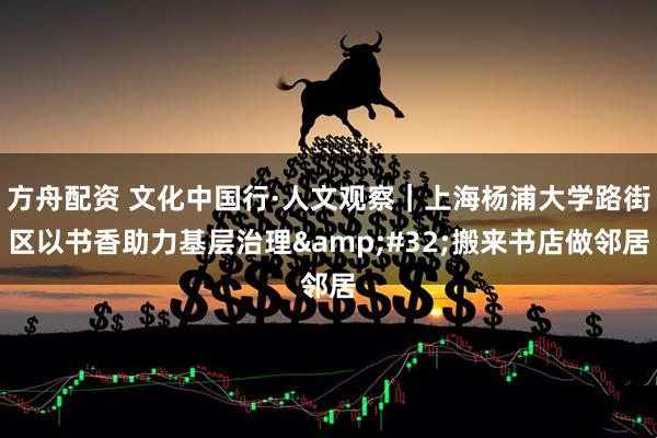 方舟配资 文化中国行·人文观察｜上海杨浦大学路街区以书香助力基层治理&#32;搬来书店做邻居