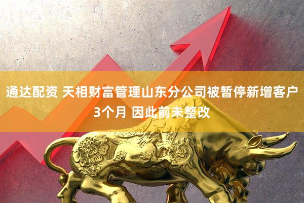 通达配资 天相财富管理山东分公司被暂停新增客户3个月 因此前未整改