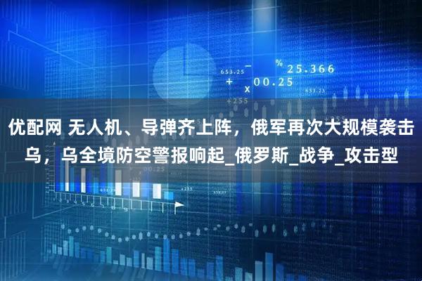 优配网 无人机、导弹齐上阵，俄军再次大规模袭击乌，乌全境防空警报响起_俄罗斯_战争_攻击型