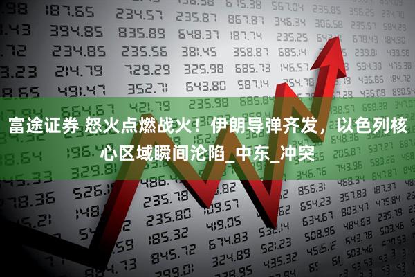 富途证券 怒火点燃战火！伊朗导弹齐发，以色列核心区域瞬间沦陷_中东_冲突