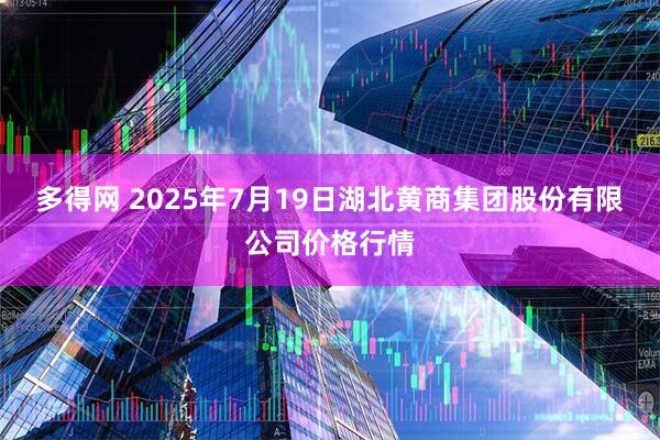 多得网 2025年7月19日湖北黄商集团股份有限公司价格行情