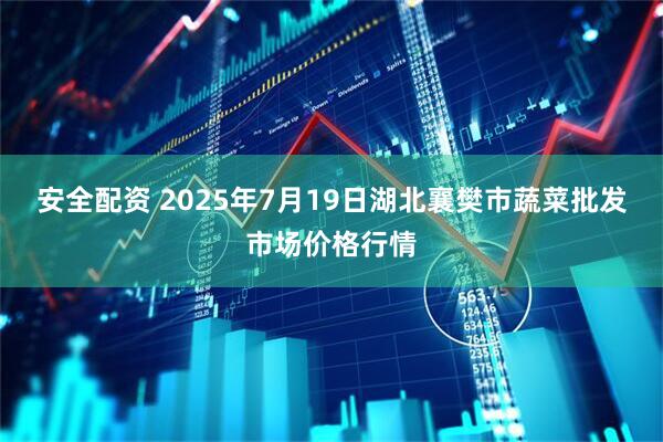 安全配资 2025年7月19日湖北襄樊市蔬菜批发市场价格行情