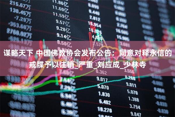 谋略天下 中国佛教协会发布公告：同意对释永信的戒牒予以注销_严重_刘应成_少林寺