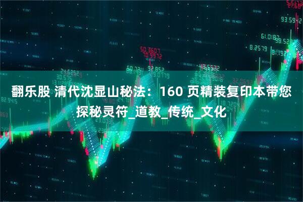 翻乐股 清代沈显山秘法：160 页精装复印本带您探秘灵符_道教_传统_文化
