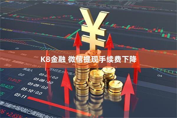 K8金融 微信提现手续费下降