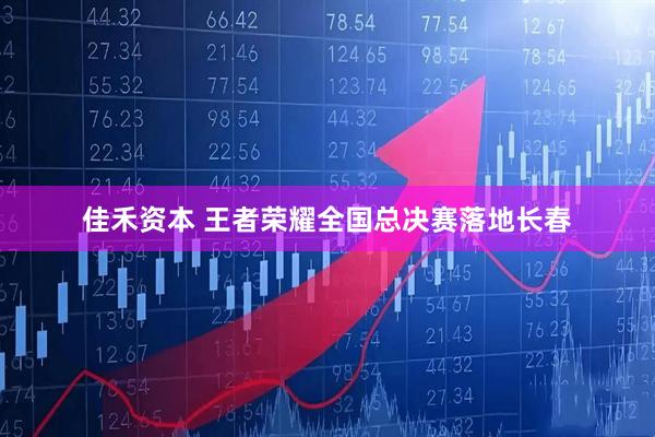 佳禾资本 王者荣耀全国总决赛落地长春