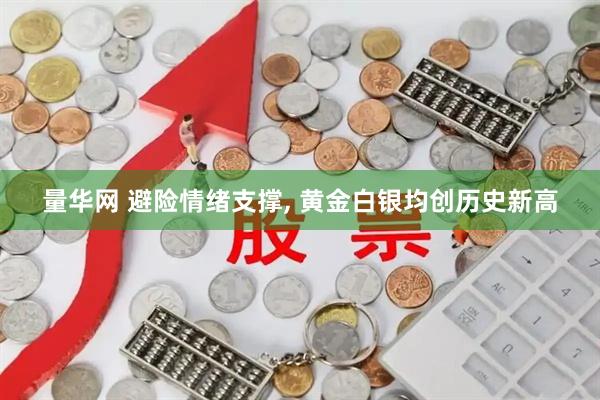 量华网 避险情绪支撑, 黄金白银均创历史新高