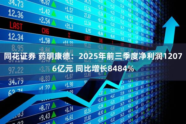 同花证券 药明康德：2025年前三季度净利润12076亿元 同比增长8484%
